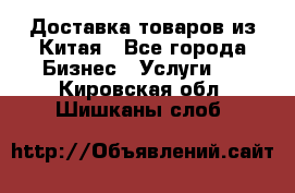 Доставка товаров из Китая - Все города Бизнес » Услуги   . Кировская обл.,Шишканы слоб.